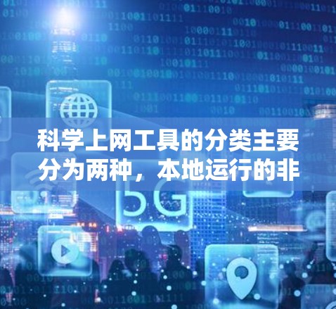 科学上网工具的分类主要分为两种,本地运行的非绿灯工具和依赖网络资源的绿灯工具。以下是详细的总结
