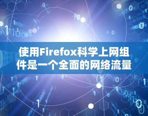 使用Firefox科学上网组件是一个全面的网络流量分析工具,能够帮助你监控和分析网络流量,识别潜在问题并采取相应措施。以下是一个详细且有条理的使用指南 使用Firefox科学上网组件是一个全面的网络流量分析工具,能够帮助你监控和分析网络流量,识别潜在问题并采取相应措施。以下是一个详细且有条理的使用指南