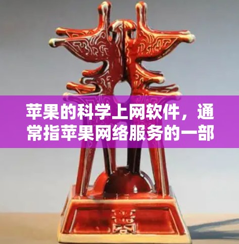 苹果的科学上网软件,通常指苹果网络服务的一部分,用于访问更多的在线资源。以下是对该软件的详细介绍