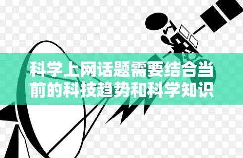 科学上网话题需要结合当前的科技趋势和科学知识,以激发思考和讨论。以下是一些科学上网话题的建议,供你参考