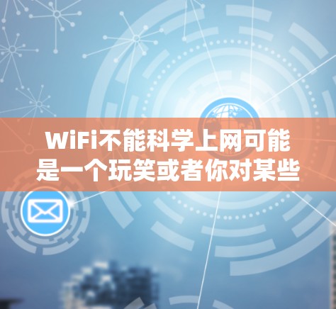 WiFi不能科学上网可能是一个玩笑或者你对某些网络设置不太了解。Wi-Fi是连接网络的工具,如果你遇到问题,可以尝试以下步骤来解决