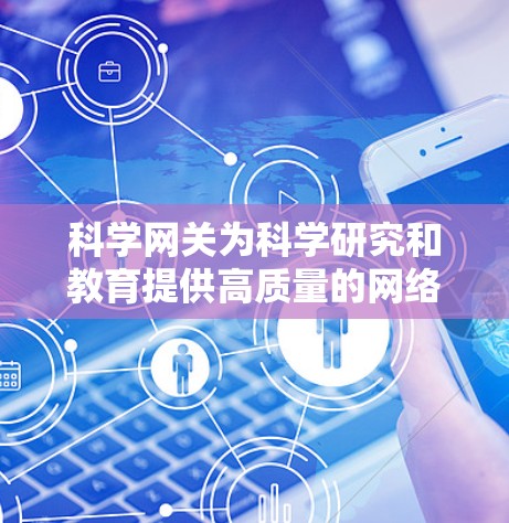 科学网关为科学研究和教育提供高质量的网络服务,确保在科学计算和实验中的高效传输。以下是科学网关提供科学上网速度的关键原因