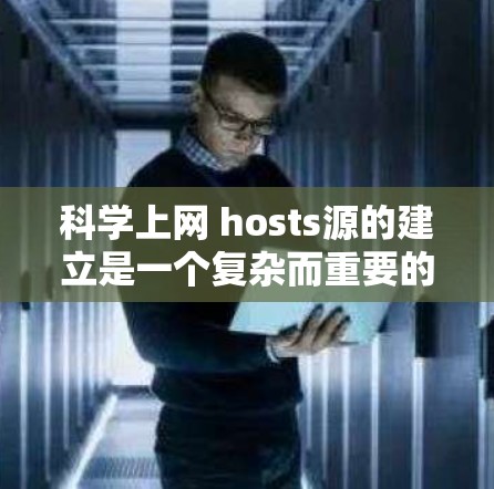 科学上网 hosts源的建立是一个复杂而重要的过程，涉及多个步骤和决策。以下是一些关键步骤和建议，帮助您更好地开始