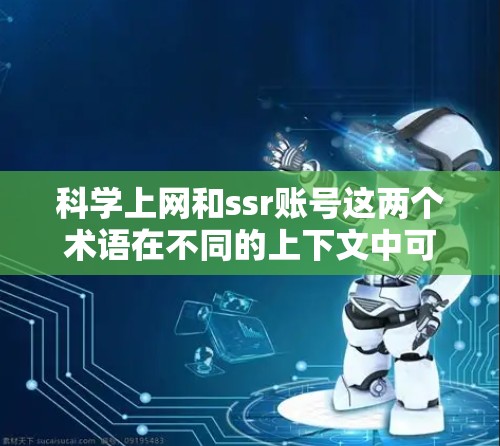 科学上网和ssr账号这两个术语在不同的上下文中可能有不同的含义。以下是一些可能的解释和建议