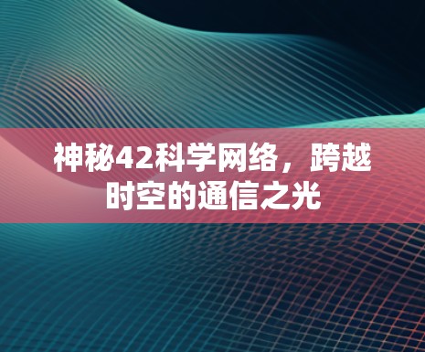 神秘42科学网络，跨越时空的通信之光