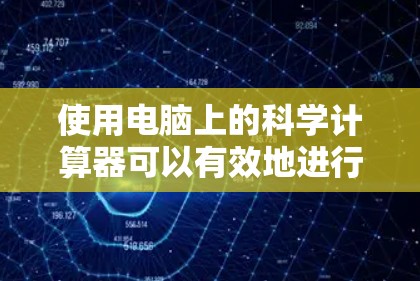 使用电脑上的科学计算器可以有效地进行复杂的计算和科学运算。以下是一步步的指南，帮助你熟练使用科学计算器