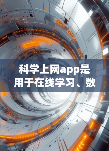 科学上网app是用于在线学习、数据分析和科学研究的工具,通常分为免费和付费两类。以下是具体介绍