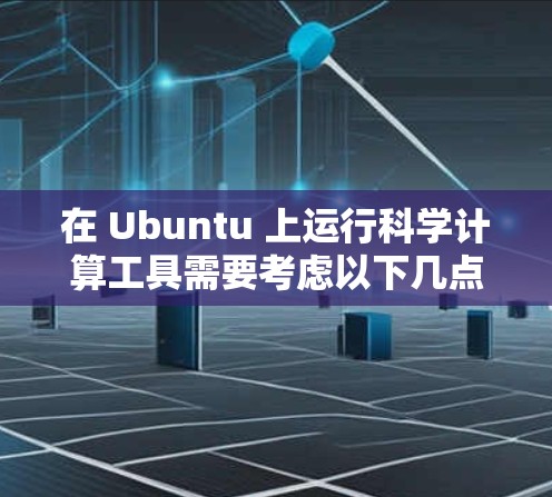 在 Ubuntu 上运行科学计算工具需要考虑以下几点