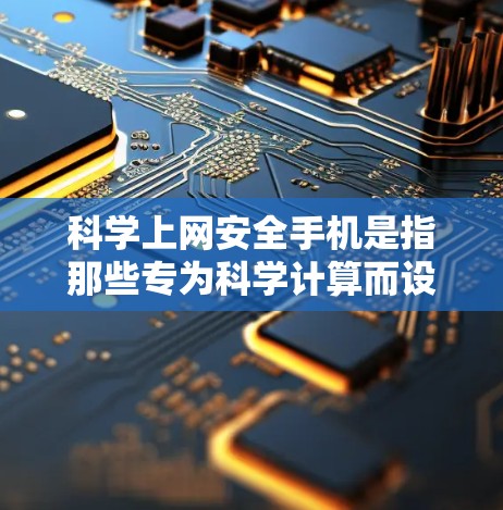 科学上网安全手机是指那些专为科学计算而设计的手机应用或设备,用户可以使用其进行复杂的科学计算。以下是对科学上网安全手机的详细总结