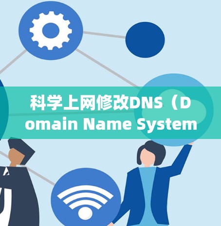 科学上网修改DNS（Domain Name System）是通过配置服务器来调整域名的映射，以确保网站访问不受DNS服务器中断的影响。以下是一些步骤和方法来完成这一任务