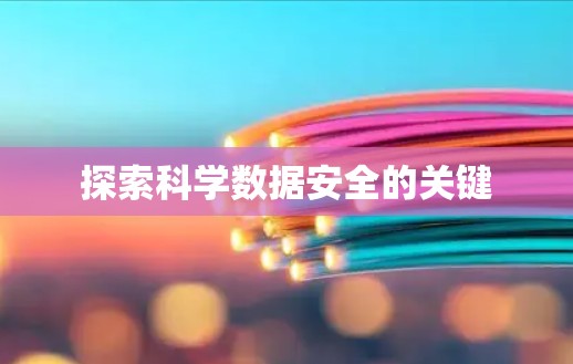 探索科学数据安全的关键