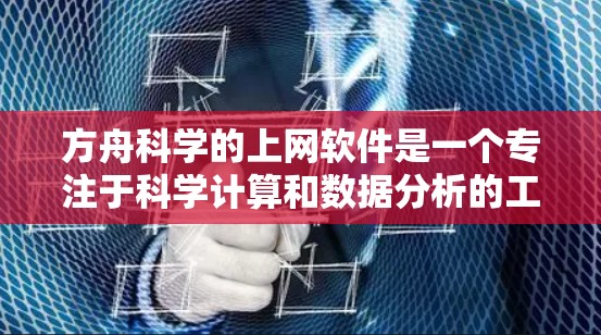 方舟科学的上网软件是一个专注于科学计算和数据分析的工具包，适合学习和研究科学相关领域。以下是关于该软件的详细信息