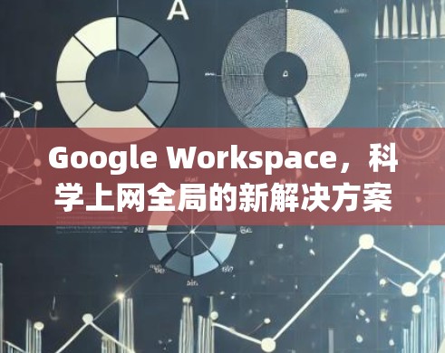 Google Workspace,科学上网全局的新解决方案