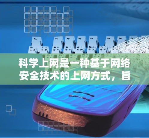 科学上网是一种基于网络安全技术的上网方式,旨在保障用户数据的安全性和网络环境的稳定。以下是对科学上网的详细分析和步骤