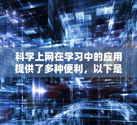 科学上网在学习中的应用提供了多种便利，以下是对科学上网学习经验的总结和反思