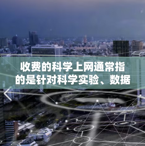 收费的科学上网通常指的是针对科学实验、数据分析、虚拟实验室等服务的付费服务。以下是一些常见的情况和建议