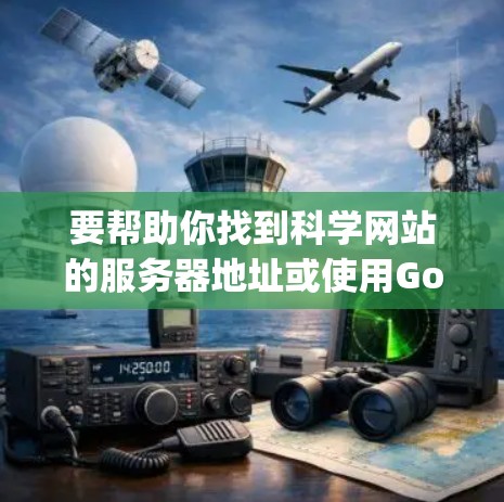 要帮助你找到科学网站的服务器地址或使用Google搜索功能进行科学网站的访问，可以按照以下步骤操作