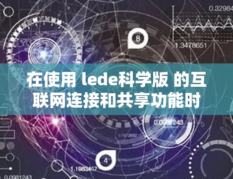 在使用 lede科学版 的互联网连接和共享功能时，以下是详细的步骤指南