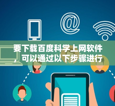 要下载百度科学上网软件，可以通过以下步骤进行