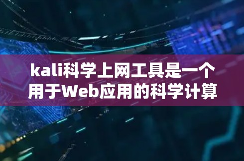 kali科学上网工具是一个用于Web应用的科学计算工具，旨在提供强大的数学计算、公式输入和绘图功能。以下是关于它的详细分析