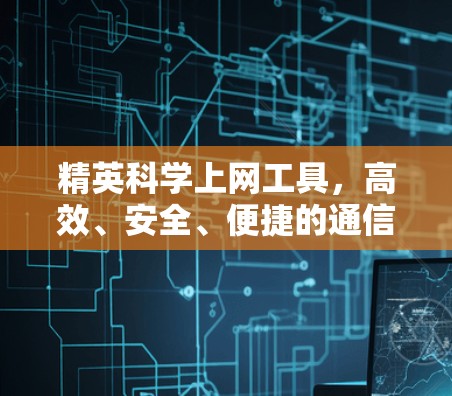 精英科学上网工具,高效、安全、便捷的通信解决方案