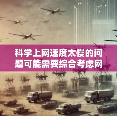 科学上网速度太慢的问题可能需要综合考虑网络连接、硬件配置和软件优化等多个方面。以下是一些建议，帮助你提升科学上网速度