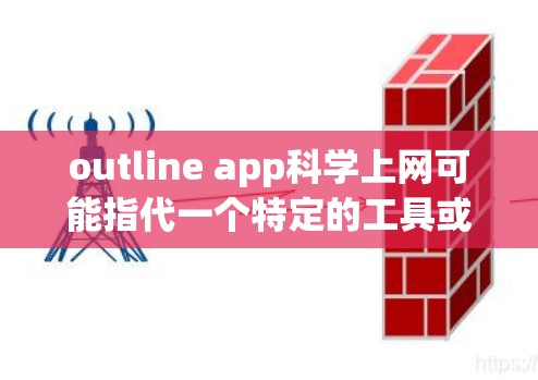 outline app科学上网可能指代一个特定的工具或平台，具体取决于上下文。以下是一些可能与科学上网相关的工具和平台，供您参考