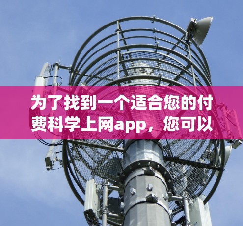 为了找到一个适合您的付费科学上网app，您可以按照以下步骤进行