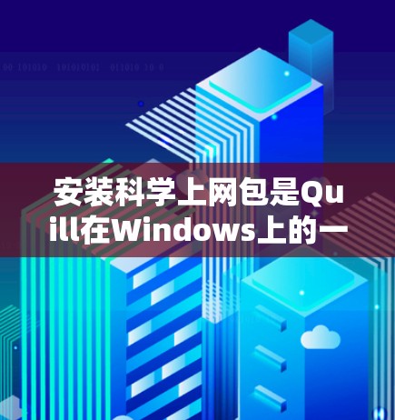 安装科学上网包是Quill在Windows上的一个主要功能，以下是详细的步骤指南