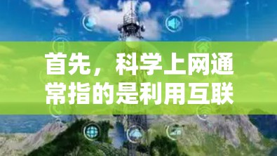 首先，科学上网通常指的是利用互联网来获取科学知识、进行实验、学习和研究。在科学领域，很多资源都是通过互联网提供的，比如实验室网站、学术数据库、在线课程等