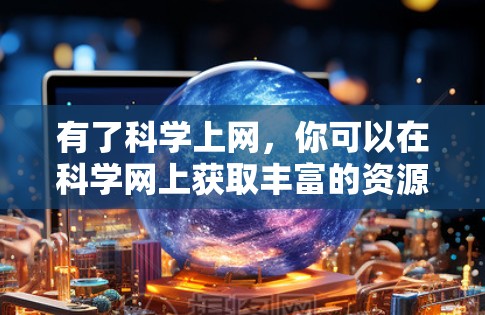 有了科学上网，你可以在科学网上获取丰富的资源和教程，包括科学计算、编程、数据分析等。以下是逐步指南