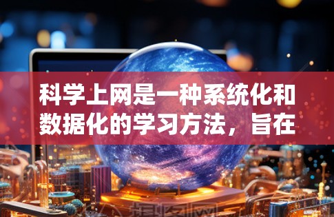 科学上网是一种系统化和数据化的学习方法，旨在通过高效利用网络资源来提升学习效果。以下是一些科学上网的实用建议