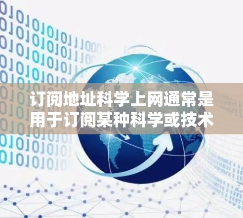 订阅地址科学上网通常是用于订阅某种科学或技术相关的服务或资源。例如，可能涉及科学计算、编程、数据分析、图形绘制等。如果您需要订阅相关的科学上网服务，可以参考以下几种常见类型