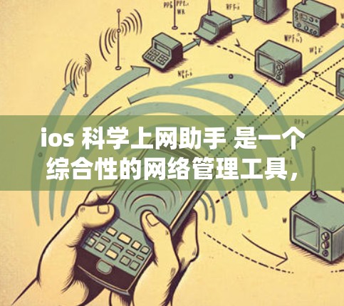 ios 科学上网助手 是一个综合性的网络管理工具，旨在帮助用户更高效地管理网络资源。以下是对这一主题的系统化介绍