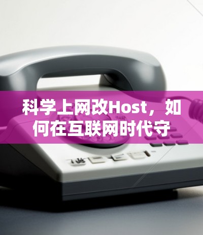 科学上网改Host,如何在互联网时代守护用户隐私与数据安全