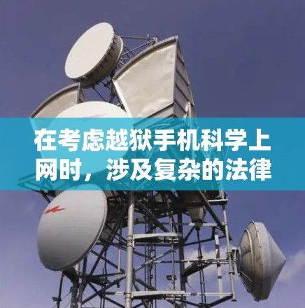 在考虑越狱手机科学上网时,涉及复杂的法律、技术和社会因素。以下是对该问题的详细分析和建议