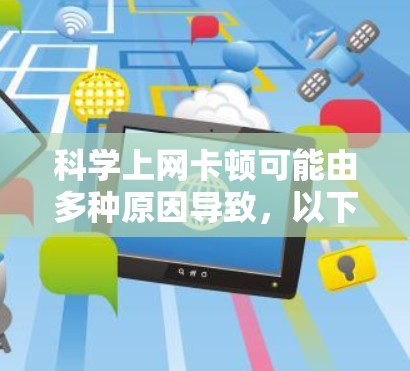 科学上网卡顿可能由多种原因导致，以下是逐步排查和解决问题的建议