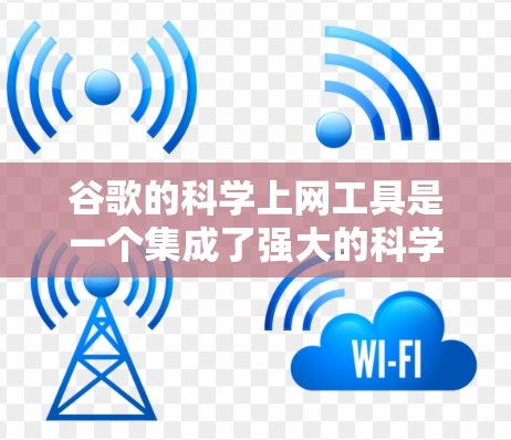 谷歌的科学上网工具是一个集成了强大的科学计算和图形绘制功能的工具，用户可以在谷歌搜索结果中找到，或作为独立工具使用。这些工具包括