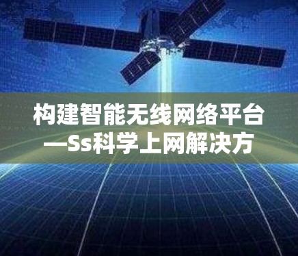 构建智能无线网络平台—Ss科学上网解决方案
