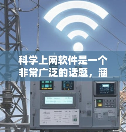 科学上网软件是一个非常广泛的话题，涵盖了学习、办公、科研等多个领域。以下是几种常见的科学上网软件及其特点，供您参考