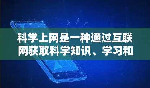 科学上网是一种通过互联网获取科学知识、学习和研究的途径。以下是一些科学上网的建议和方法