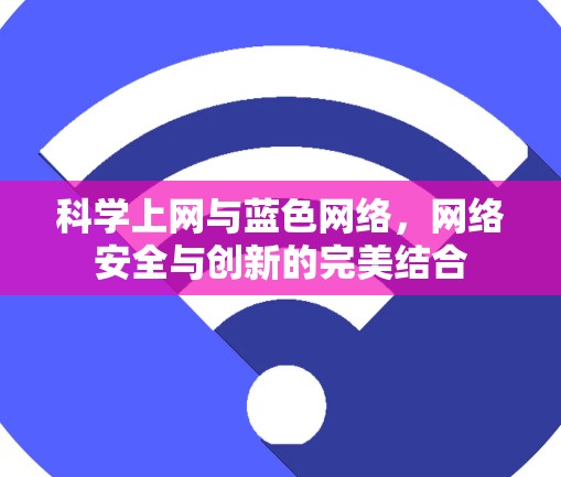科学上网与蓝色网络,网络安全与创新的完美结合 科学上网与蓝色网络,网络安全与创新的完美结合