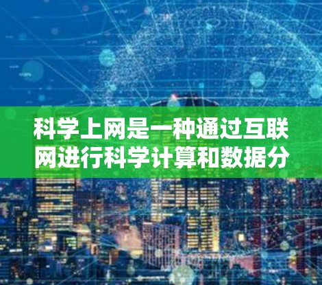 科学上网是一种通过互联网进行科学计算和数据分析的上网服务。以下是使用科学上网的具体步骤和方法