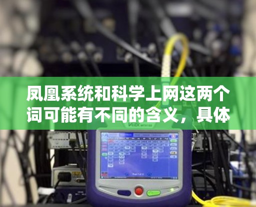 凤凰系统和科学上网这两个词可能有不同的含义，具体取决于上下文。以下是一些可能的解释