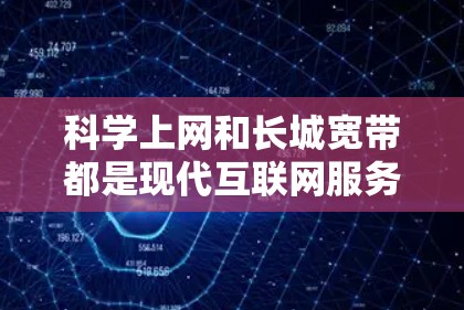 科学上网和长城宽带都是现代互联网服务，但它们在功能、用途和用户需求上有所不同。以下是它们的主要区别