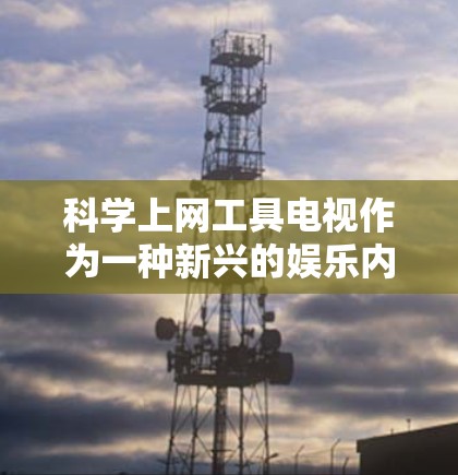 科学上网工具电视作为一种新兴的娱乐内容形式，正在逐渐引起观众的关注和关注。以下是对该领域的详细介绍