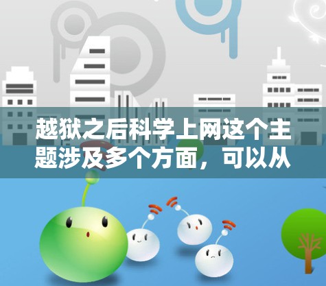 越狱之后科学上网这个主题涉及多个方面，可以从以下几个角度进行探讨