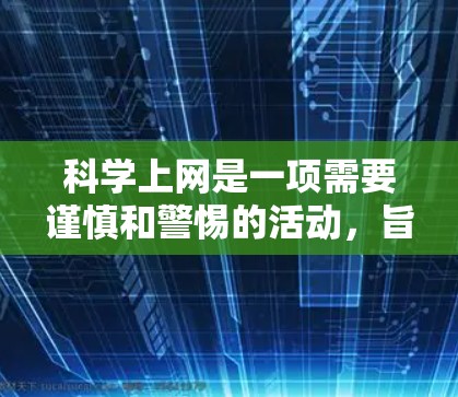 科学上网是一项需要谨慎和警惕的活动,旨在获取科学、技术、教育等方面的资源。以下是一些关键点,帮助您更好地使用科学上网