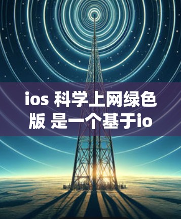 ios 科学上网绿色版 是一个基于ios 操作系统的移动应用,提供免费的移动应用体验,但其功能和性能与付费版相比有限。以下是对它的详细分析