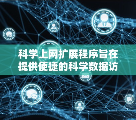 科学上网扩展程序旨在提供便捷的科学数据访问入口，支持多种访问方式并扩展功能。以下是详细的步骤说明
